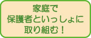 家庭で保護者と一緒に取り組む！