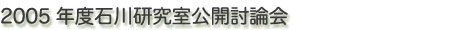 2005年度石川研究室公開討論会