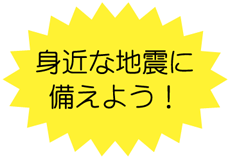 身近な地震に備えよう！