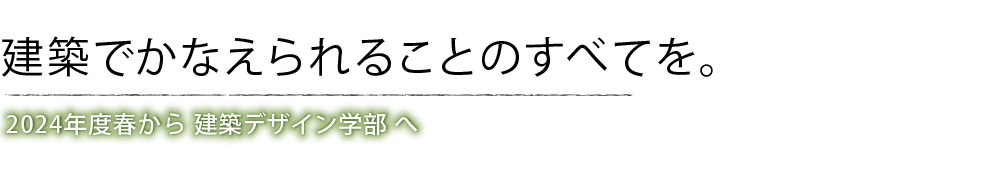 「建築でかなえられることのすべてを。」学科コンセプト