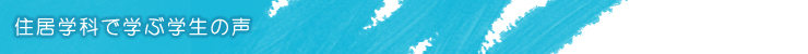 住居学科でまなぶ学生の声